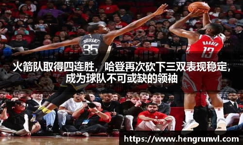 火箭队取得四连胜，哈登再次砍下三双表现稳定，成为球队不可或缺的领袖