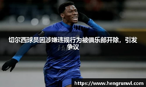 切尔西球员因涉嫌违规行为被俱乐部开除，引发争议